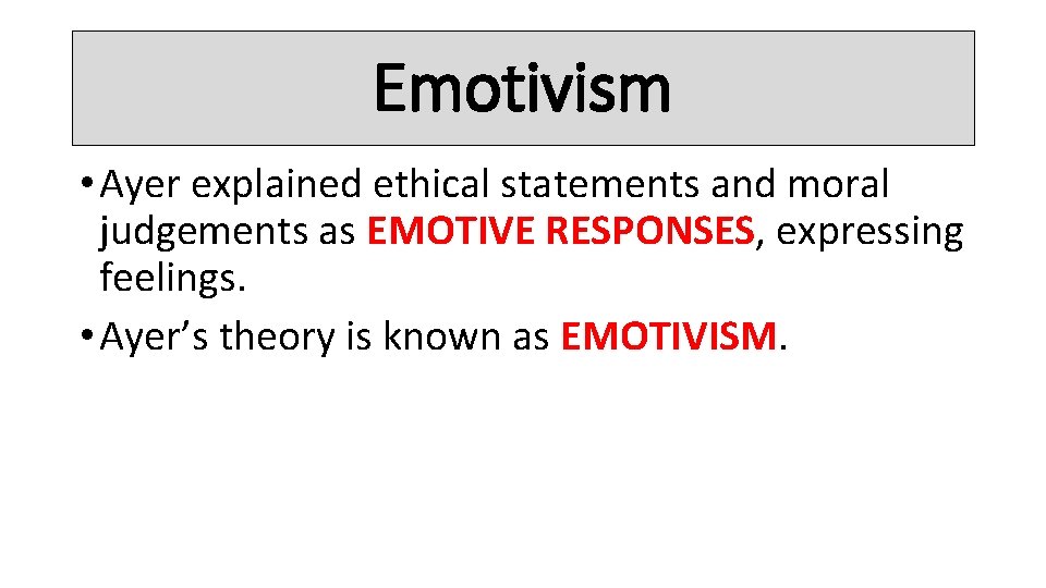Emotivism • Ayer explained ethical statements and moral judgements as EMOTIVE RESPONSES, expressing feelings.