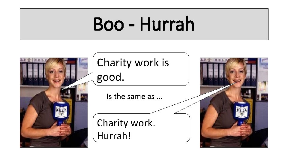 Boo - Hurrah Charity work is good. Is the same as … Charity work.