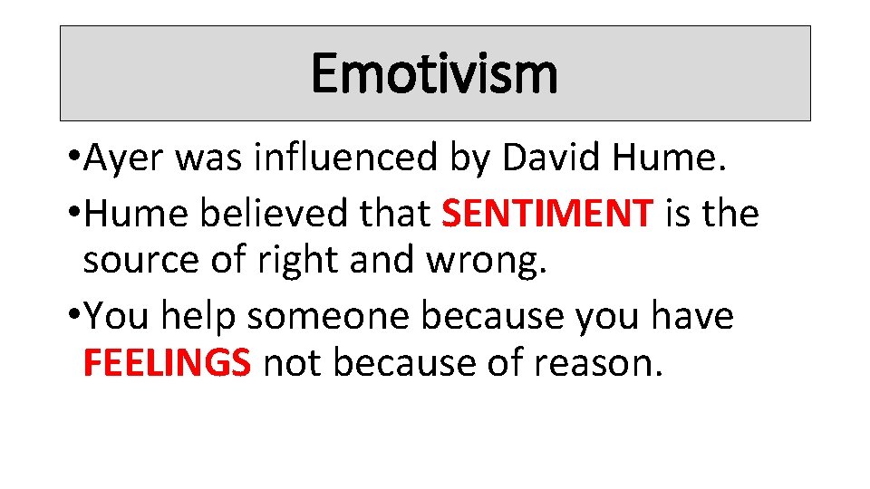 Emotivism • Ayer was influenced by David Hume. • Hume believed that SENTIMENT is
