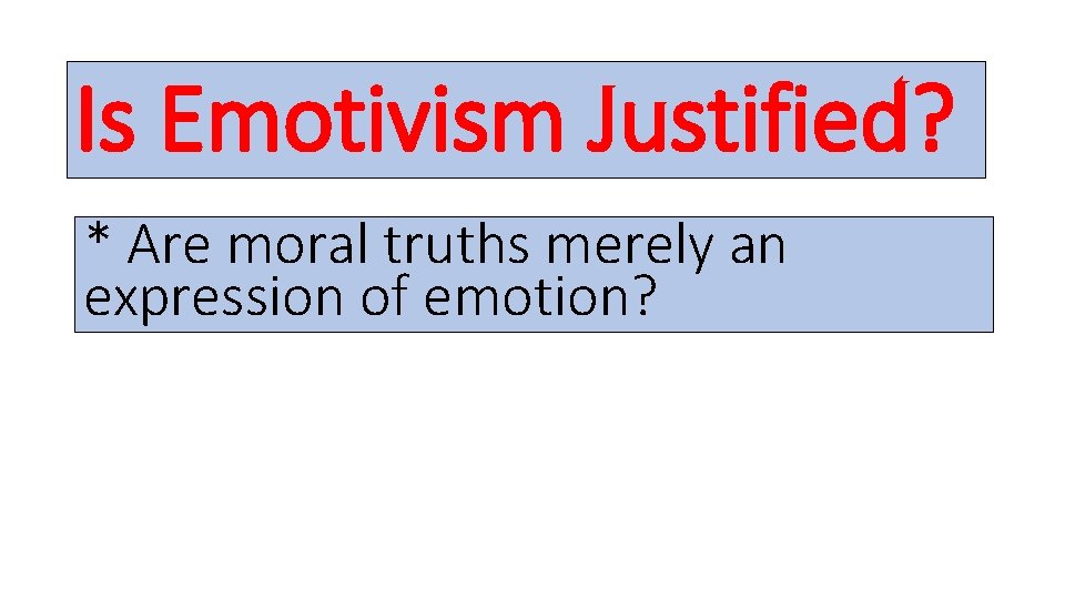 Is Emotivism Justified? * Are moral truths merely an expression of emotion? 
