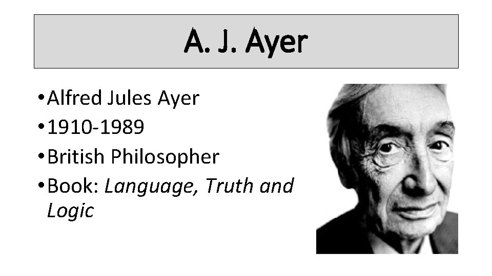 A. J. Ayer • Alfred Jules Ayer • 1910 -1989 • British Philosopher •