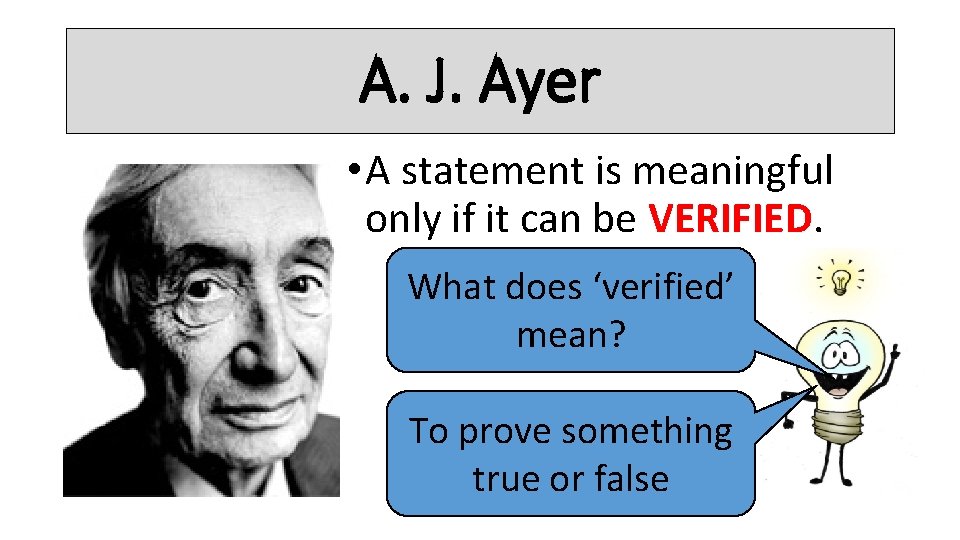 A. J. Ayer • A statement is meaningful only if it can be VERIFIED.