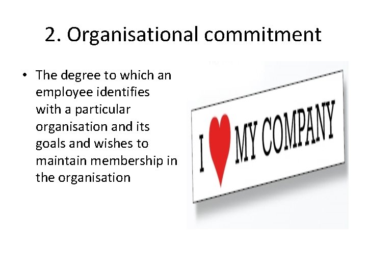 2. Organisational commitment • The degree to which an employee identifies with a particular