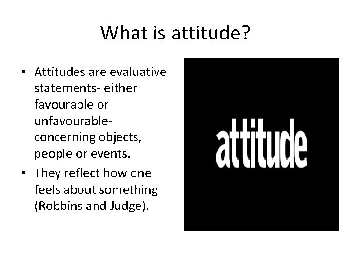 What is attitude? • Attitudes are evaluative statements- either favourable or unfavourableconcerning objects, people What is attitude? • Attitudes are evaluative statements- either favourable or unfavourableconcerning objects, people