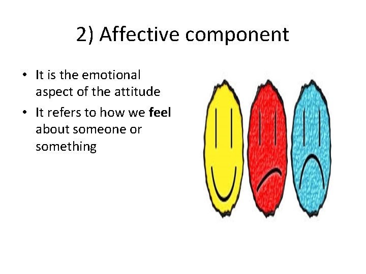 2) Affective component • It is the emotional aspect of the attitude • It