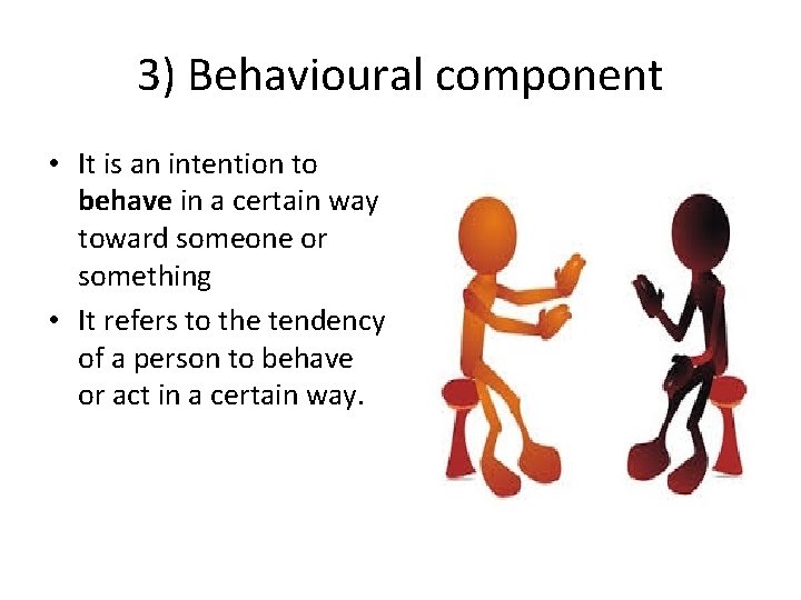3) Behavioural component • It is an intention to behave in a certain way 3) Behavioural component • It is an intention to behave in a certain way