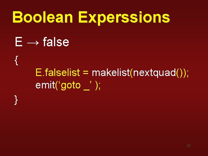 Boolean Experssions E → false { E. falselist = makelist(nextquad()); emit(‘goto _’ ); } Boolean Experssions E → false { E. falselist = makelist(nextquad()); emit(‘goto _’ ); }