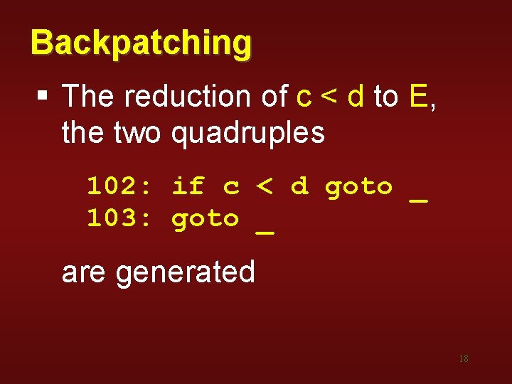 Backpatching § The reduction of c < d to E, the two quadruples 102: Backpatching § The reduction of c < d to E, the two quadruples 102: