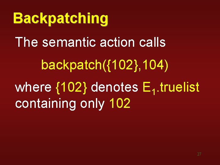 Backpatching The semantic action calls backpatch({102}, 104) where {102} denotes E 1. truelist containing Backpatching The semantic action calls backpatch({102}, 104) where {102} denotes E 1. truelist containing