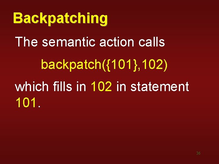 Backpatching The semantic action calls backpatch({101}, 102) which fills in 102 in statement 101. Backpatching The semantic action calls backpatch({101}, 102) which fills in 102 in statement 101.