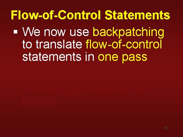 Flow-of-Control Statements § We now use backpatching to translate flow-of-control statements in one pass Flow-of-Control Statements § We now use backpatching to translate flow-of-control statements in one pass
