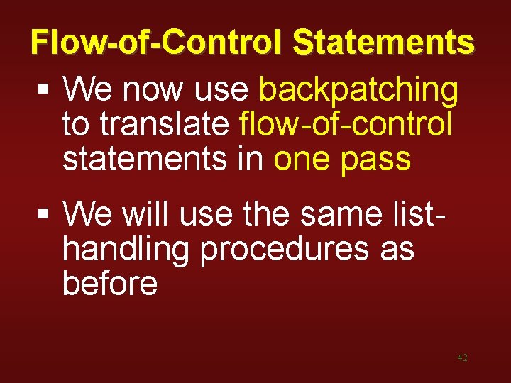 Flow-of-Control Statements § We now use backpatching to translate flow-of-control statements in one pass Flow-of-Control Statements § We now use backpatching to translate flow-of-control statements in one pass