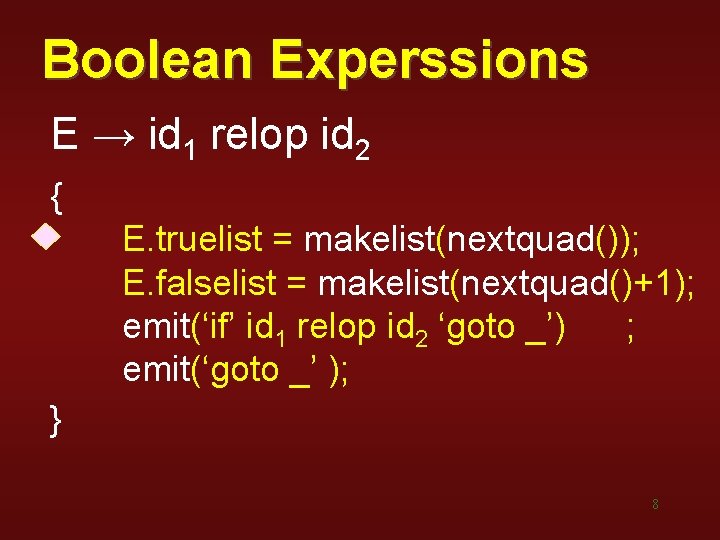 Boolean Experssions E → id 1 relop id 2 { E. truelist = makelist(nextquad()); Boolean Experssions E → id 1 relop id 2 { E. truelist = makelist(nextquad());