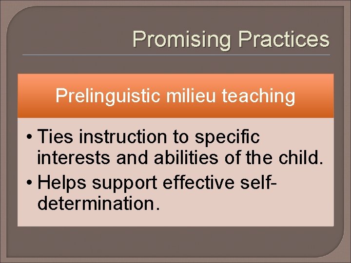 Promising Practices Prelinguistic milieu teaching • Ties instruction to specific interests and abilities of
