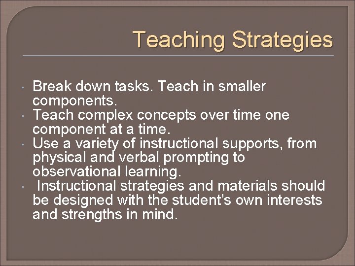 Teaching Strategies Break down tasks. Teach in smaller components. Teach complex concepts over time