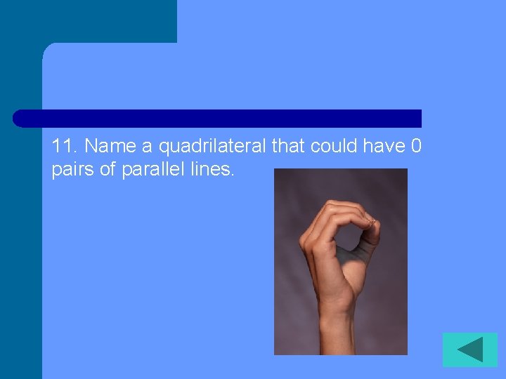 11. Name a quadrilateral that could have 0 pairs of parallel lines. 