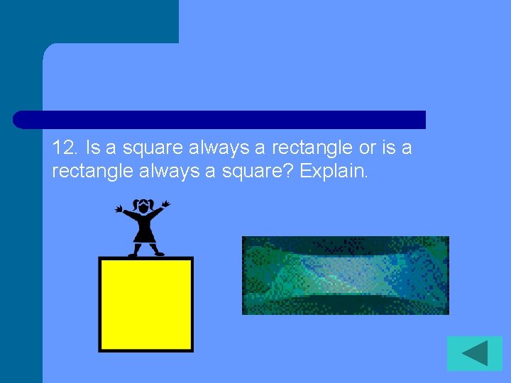 12. Is a square always a rectangle or is a rectangle always a square?