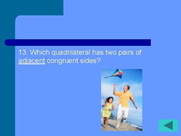 13. Which quadrilateral has two pairs of adjacent congruent sides? 