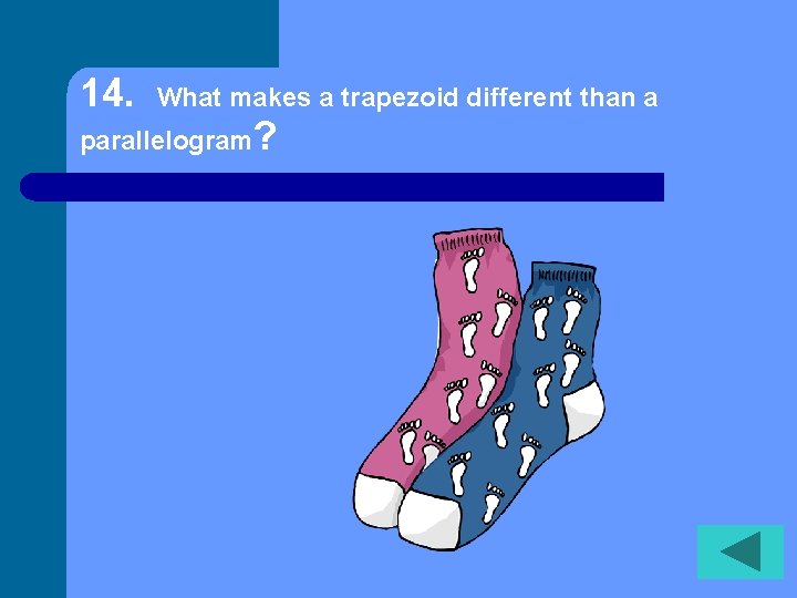 14. What makes a trapezoid different than a parallelogram? 