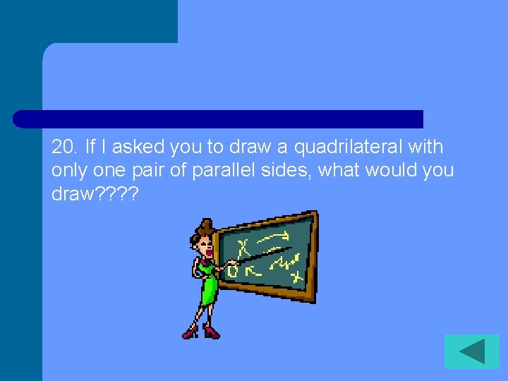 20. If I asked you to draw a quadrilateral with only one pair of