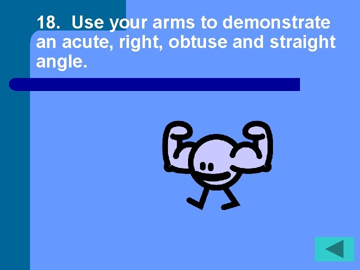 18. Use your arms to demonstrate an acute, right, obtuse and straight angle. 