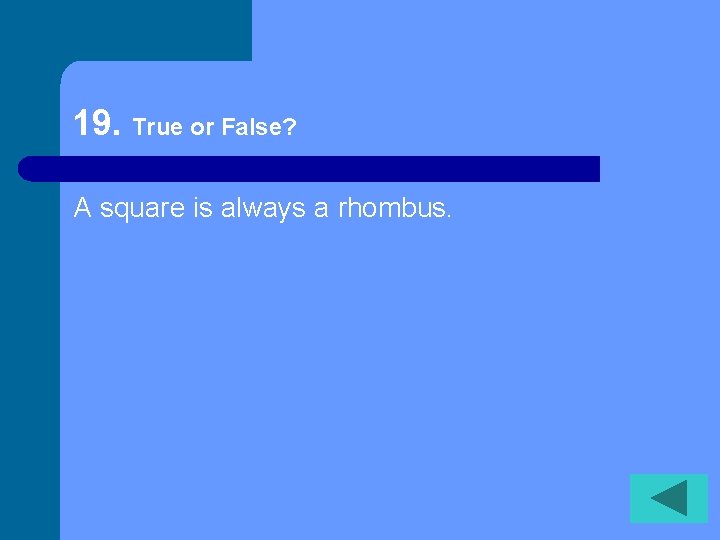 19. True or False? A square is always a rhombus. 