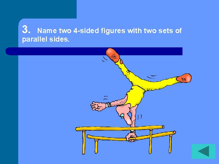 3. Name two 4 -sided figures with two sets of parallel sides. 