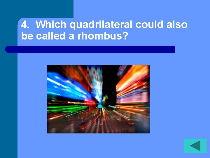 4. Which quadrilateral could also be called a rhombus? 
