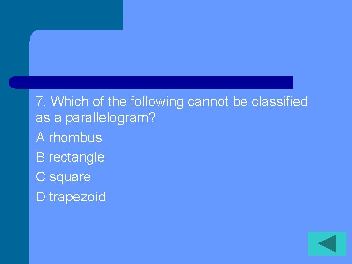 7. Which of the following cannot be classified as a parallelogram? A rhombus B