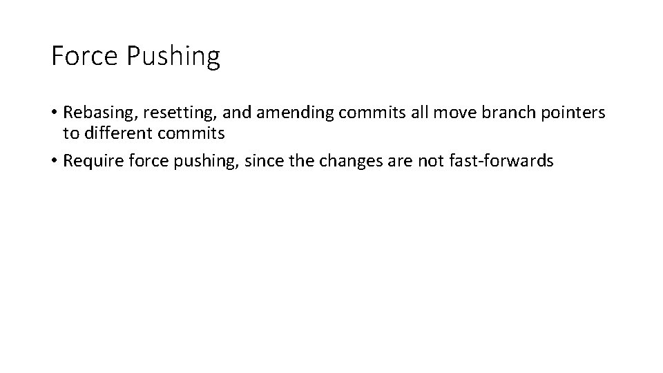 Force Pushing • Rebasing, resetting, and amending commits all move branch pointers to different