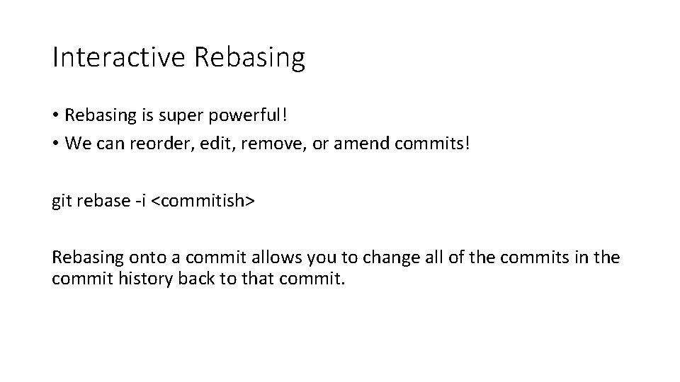 Interactive Rebasing • Rebasing is super powerful! • We can reorder, edit, remove, or