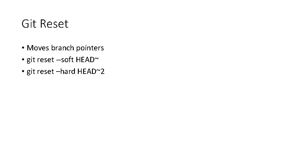 Git Reset • Moves branch pointers • git reset --soft HEAD~ • git reset