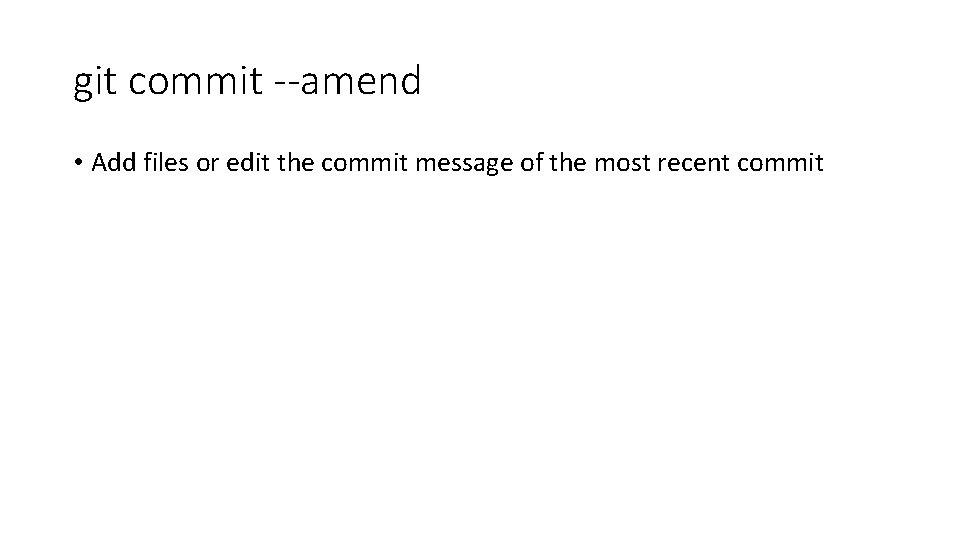 git commit --amend • Add files or edit the commit message of the most