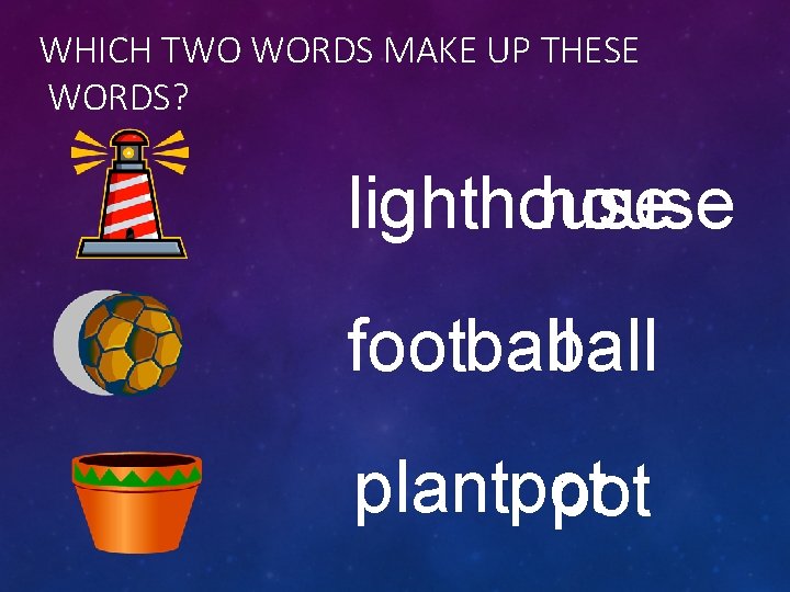 WHICH TWO WORDS MAKE UP THESE WORDS? lighthouse football plantpot 