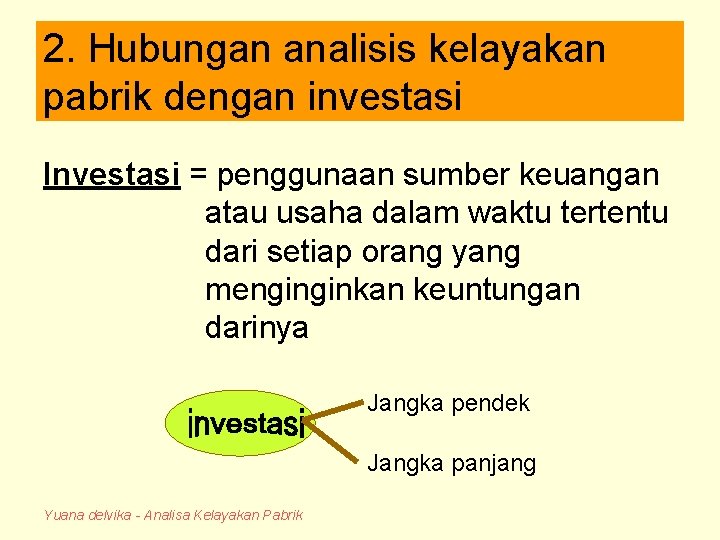 2. Hubungan analisis kelayakan pabrik dengan investasi Investasi = penggunaan sumber keuangan atau usaha