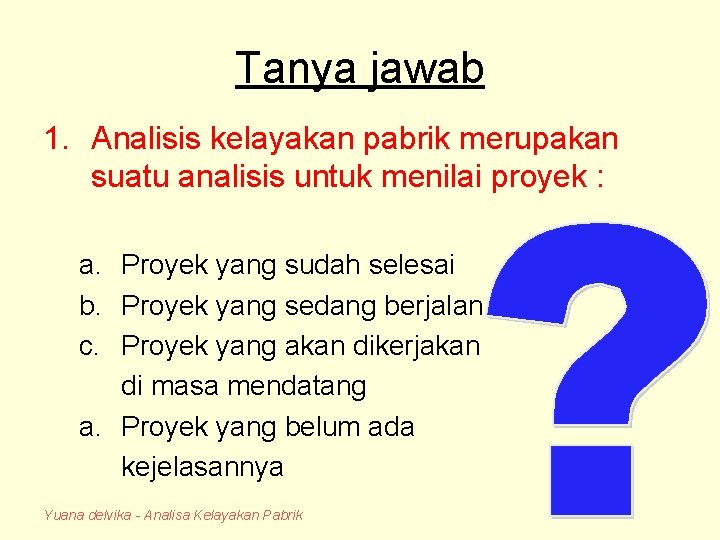 Tanya jawab 1. Analisis kelayakan pabrik merupakan suatu analisis untuk menilai proyek : a.