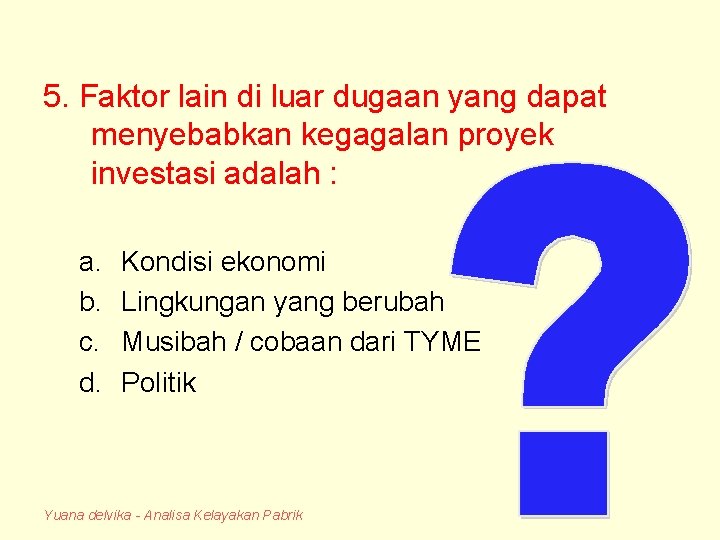 5. Faktor lain di luar dugaan yang dapat menyebabkan kegagalan proyek investasi adalah :