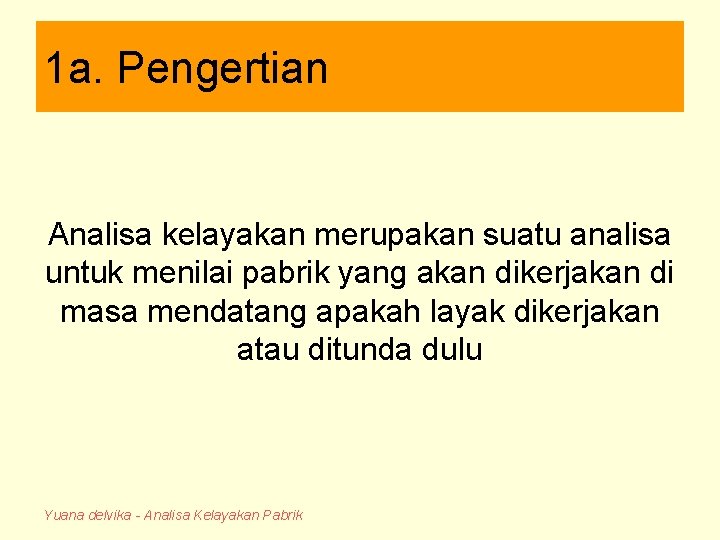 1 a. Pengertian Analisa kelayakan merupakan suatu analisa untuk menilai pabrik yang akan dikerjakan