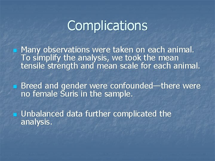 Complications n Many observations were taken on each animal. To simplify the analysis, we