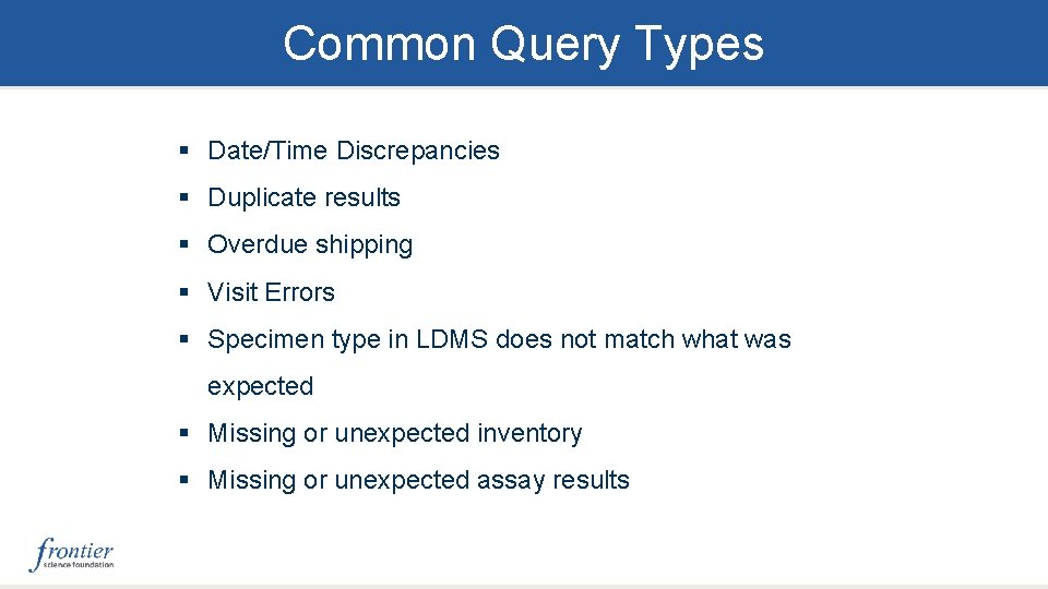 Common Query Types § Date/Time Discrepancies § Duplicate results § Overdue shipping § Visit