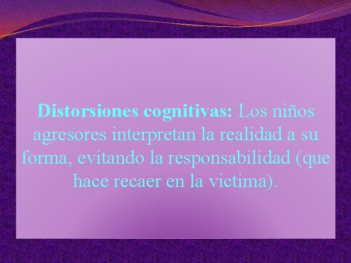 Distorsiones cognitivas: Los niños agresores interpretan la realidad a su forma, evitando la responsabilidad