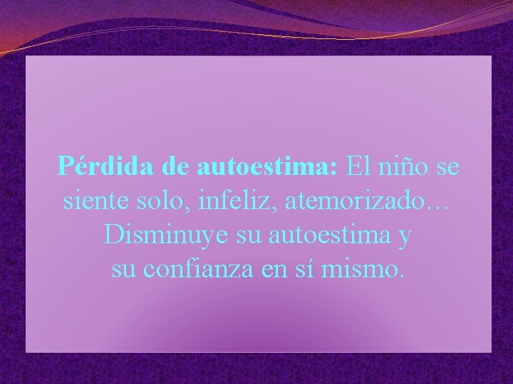 Pérdida de autoestima: El niño se siente solo, infeliz, atemorizado… Disminuye su autoestima y