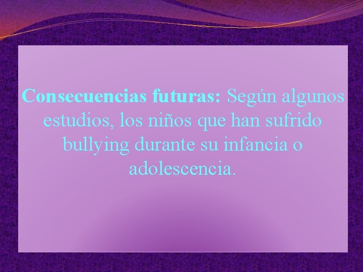 Consecuencias futuras: Según algunos estudios, los niños que han sufrido bullying durante su infancia