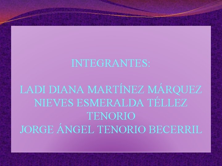 INTEGRANTES: LADI DIANA MARTÍNEZ MÁRQUEZ NIEVES ESMERALDA TÉLLEZ TENORIO JORGE ÁNGEL TENORIO BECERRIL 