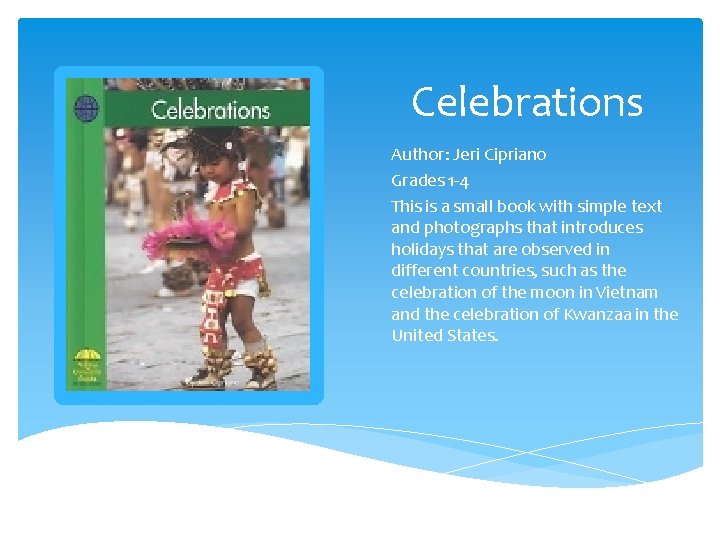 Celebrations Author: Jeri Cipriano Grades 1 -4 This is a small book with simple