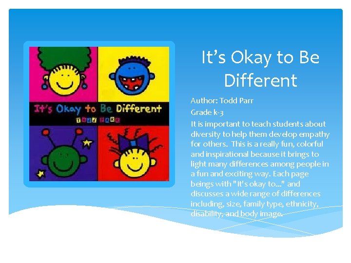 It’s Okay to Be Different Author: Todd Parr Grade k-3 It is important to