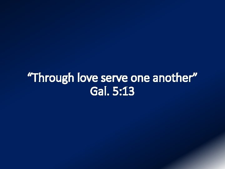 “Through love serve one another” Gal. 5: 13 