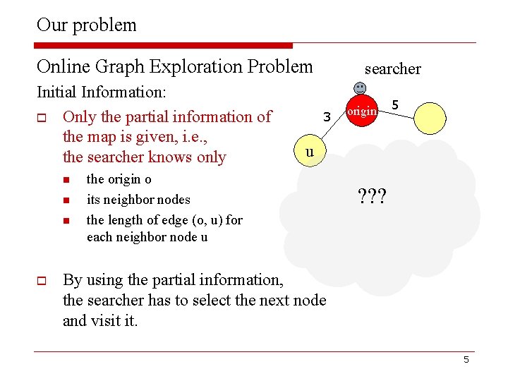 Our problem Online Graph Exploration Problem Initial Information: o Only the partial information of