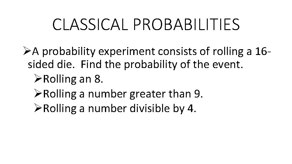 CLASSICAL PROBABILITIES ØA probability experiment consists of rolling a 16 sided die. Find the