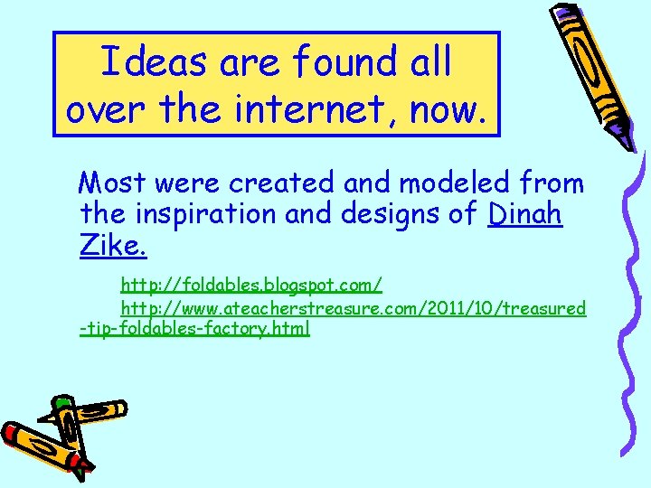 Ideas are found all over the internet, now. Most were created and modeled from